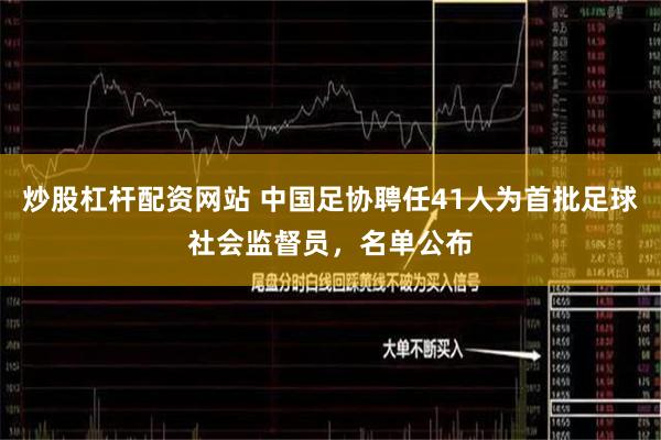 炒股杠杆配资网站 中国足协聘任41人为首批足球社会监督员，名单公布