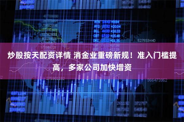 炒股按天配资详情 消金业重磅新规！准入门槛提高，多家公司加快增资