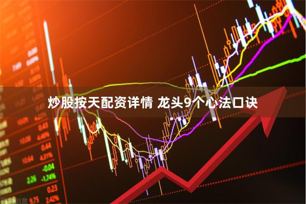 炒股按天配资详情 龙头9个心法口诀