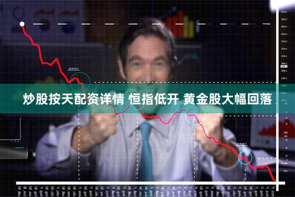 炒股按天配资详情 恒指低开 黄金股大幅回落