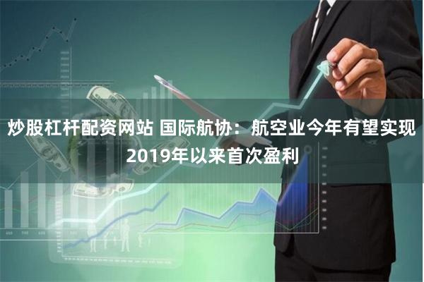 炒股杠杆配资网站 国际航协：航空业今年有望实现2019年以来首次盈利