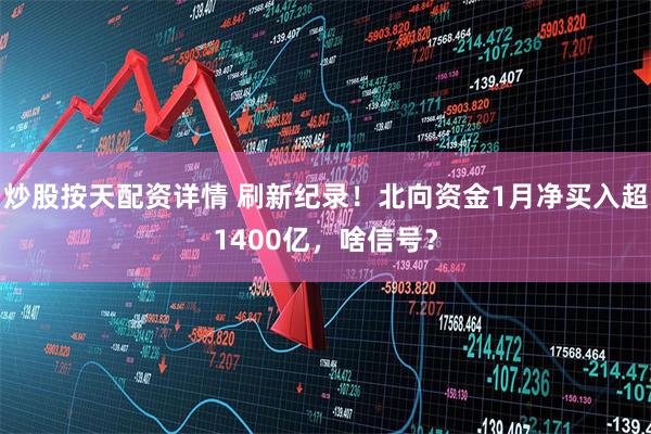 炒股按天配资详情 刷新纪录！北向资金1月净买入超1400亿，啥信号？