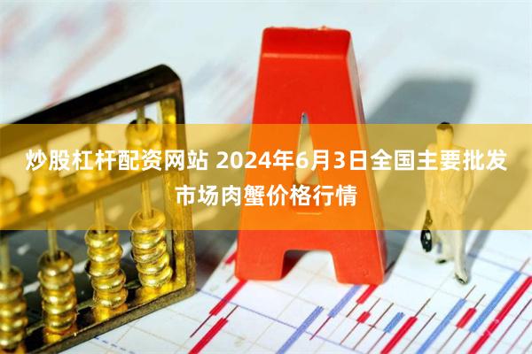 炒股杠杆配资网站 2024年6月3日全国主要批发市场肉蟹价格行情