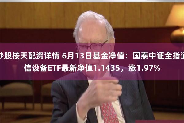 炒股按天配资详情 6月13日基金净值：国泰中证全指通信设备ETF最新净值1.1435，涨1.97%