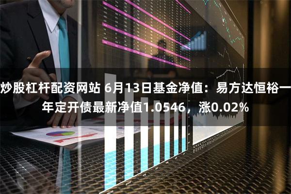 炒股杠杆配资网站 6月13日基金净值：易方达恒裕一年定开债最新净值1.0546，涨0.02%