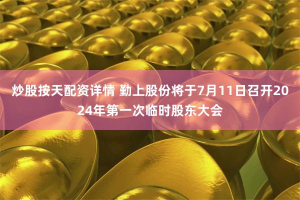 炒股按天配资详情 勤上股份将于7月11日召开2024年第一次临时股东大会