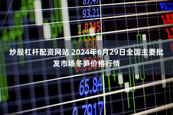 炒股杠杆配资网站 2024年6月29日全国主要批发市场冬笋价格行情