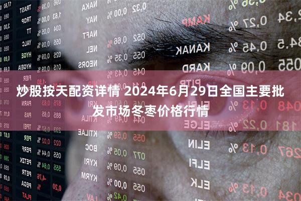 炒股按天配资详情 2024年6月29日全国主要批发市场冬枣价格行情