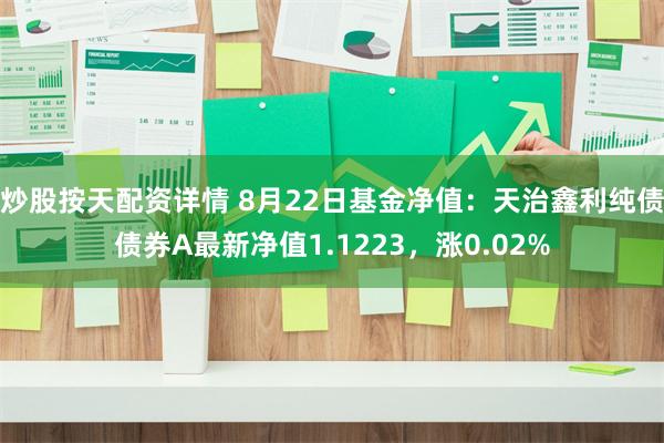 炒股按天配资详情 8月22日基金净值：天治鑫利纯债债券A最新净值1.1223，涨0.02%