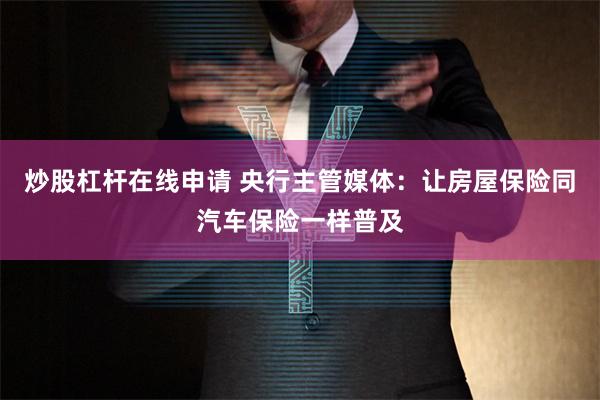 炒股杠杆在线申请 央行主管媒体：让房屋保险同汽车保险一样普及