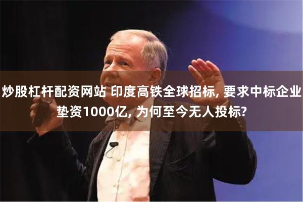 炒股杠杆配资网站 印度高铁全球招标, 要求中标企业垫资1000亿, 为何至今无人投标?