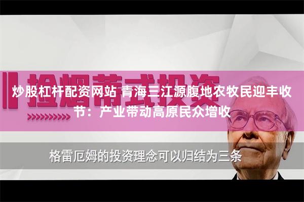 炒股杠杆配资网站 青海三江源腹地农牧民迎丰收节：产业带动高原民众增收