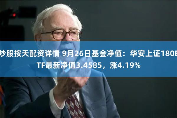 炒股按天配资详情 9月26日基金净值：华安上证180ETF最新净值3.4585，涨4.19%