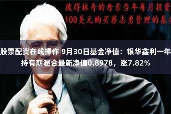 股票配资在线操作 9月30日基金净值：银华鑫利一年持有期混合最新净值0.8978，涨7.82%