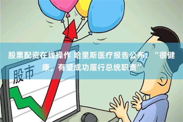 股票配资在线操作 哈里斯医疗报告公布：“很健康，有望成功履行总统职责”