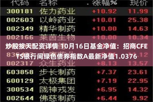 炒股按天配资详情 10月16日基金净值：招商CFETS银行间绿色债券指数A最新净值1.0376