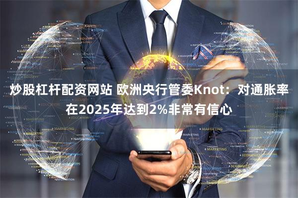 炒股杠杆配资网站 欧洲央行管委Knot：对通胀率在2025年达到2%非常有信心