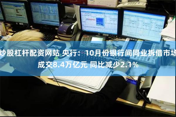 炒股杠杆配资网站 央行：10月份银行间同业拆借市场成交8.4万亿元 同比减少2.1%