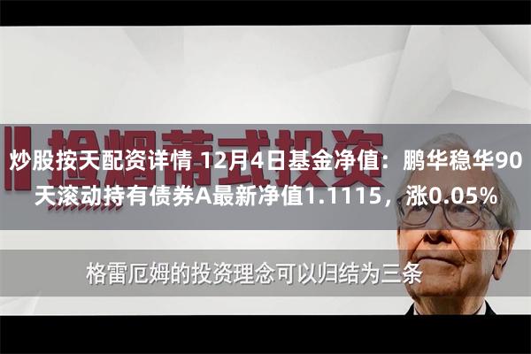 炒股按天配资详情 12月4日基金净值：鹏华稳华90天滚动持有债券A最新净值1.1115，涨0.05%