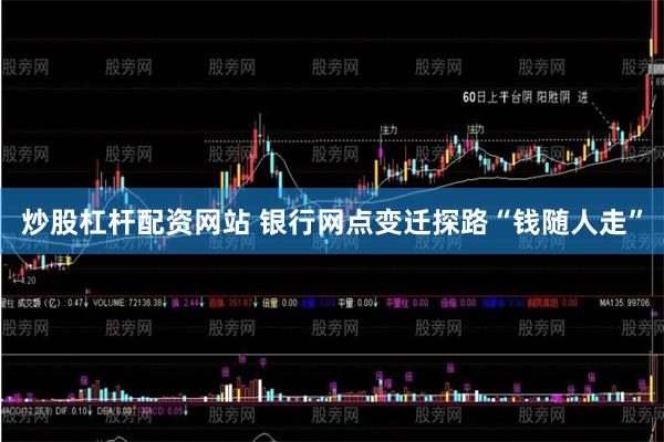 炒股杠杆配资网站 银行网点变迁探路“钱随人走”