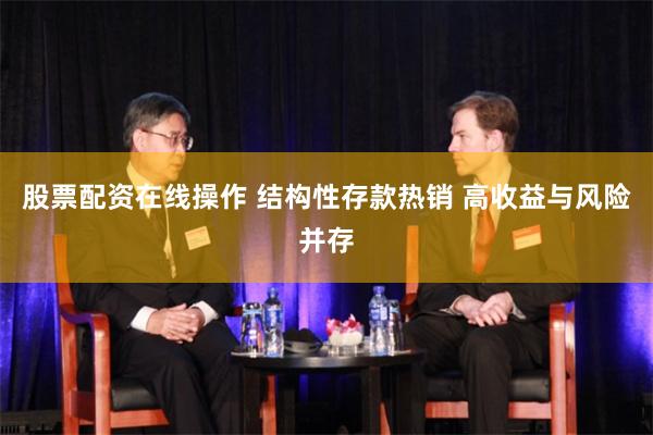 股票配资在线操作 结构性存款热销 高收益与风险并存