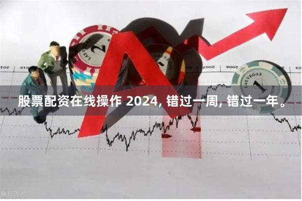 股票配资在线操作 2024, 错过一周, 错过一年。