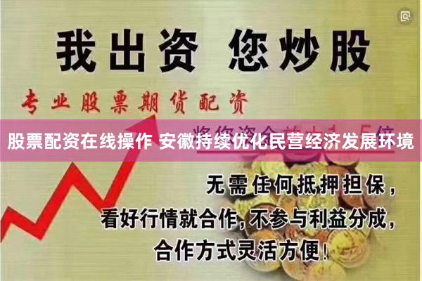 股票配资在线操作 安徽持续优化民营经济发展环境