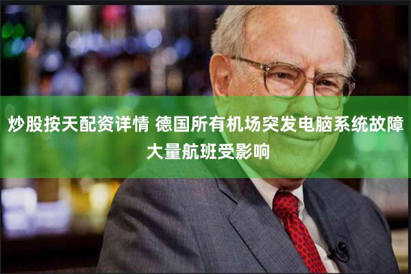 炒股按天配资详情 德国所有机场突发电脑系统故障 大量航班受影响