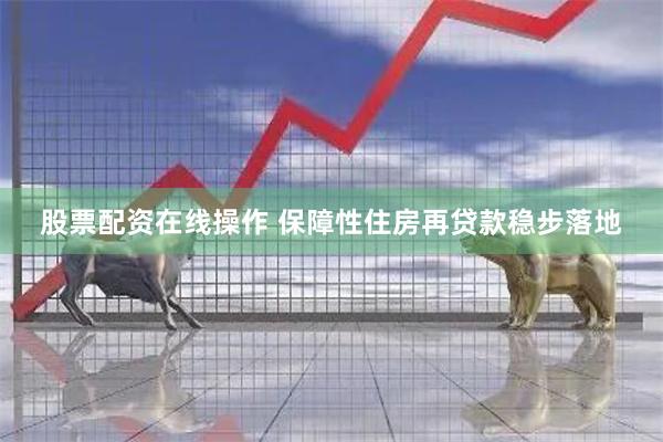 股票配资在线操作 保障性住房再贷款稳步落地