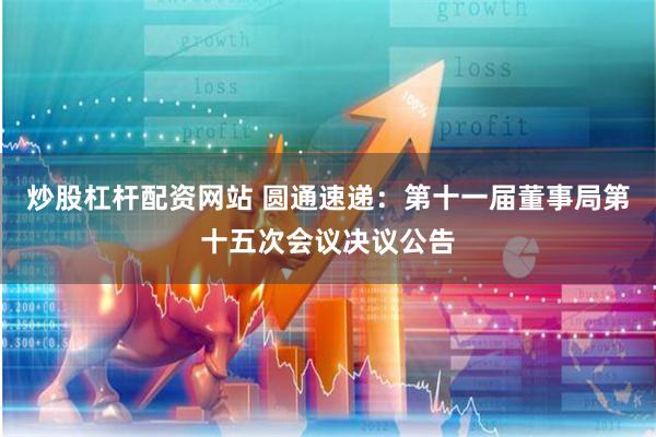 炒股杠杆配资网站 圆通速递：第十一届董事局第十五次会议决议公告