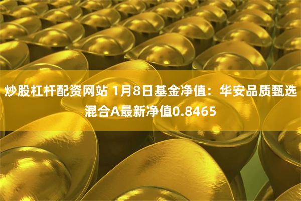 炒股杠杆配资网站 1月8日基金净值：华安品质甄选混合A最新净值0.8465