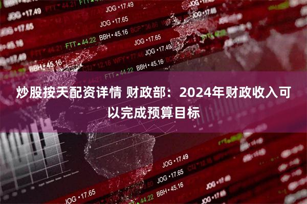 炒股按天配资详情 财政部：2024年财政收入可以完成预算目标