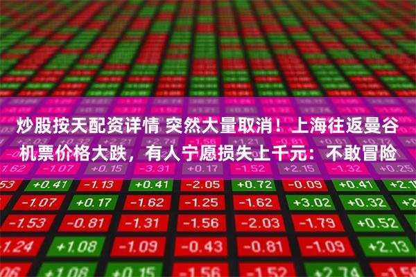 炒股按天配资详情 突然大量取消！上海往返曼谷机票价格大跌，有人宁愿损失上千元：不敢冒险