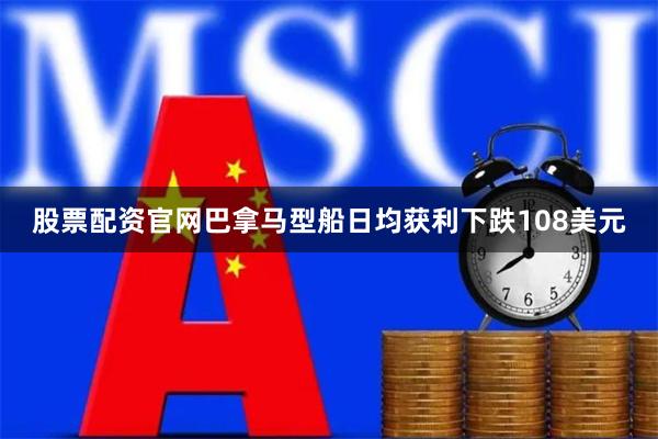 股票配资官网巴拿马型船日均获利下跌108美元