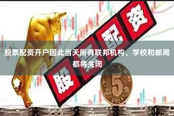 股票配资开户因此当天所有联邦机构、学校和邮局都将关闭