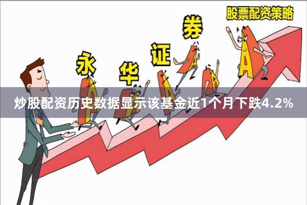 炒股配资历史数据显示该基金近1个月下跌4.2%