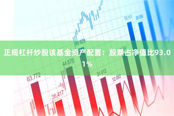 正规杠杆炒股该基金资产配置：股票占净值比93.01%