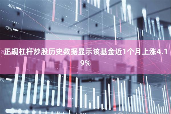 正规杠杆炒股历史数据显示该基金近1个月上涨4.19%
