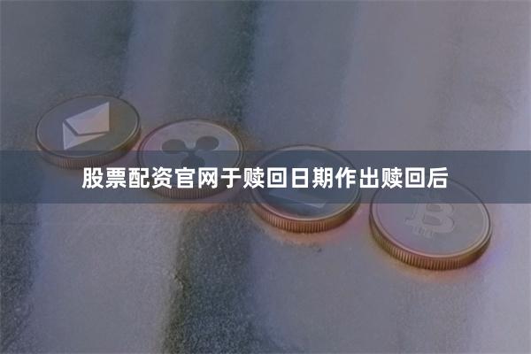 股票配资官网于赎回日期作出赎回后