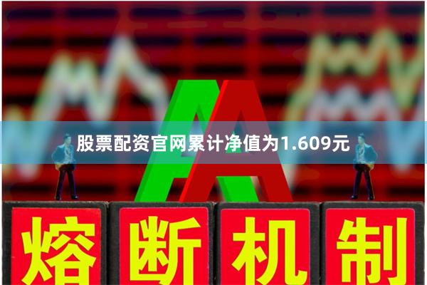 股票配资官网累计净值为1.609元