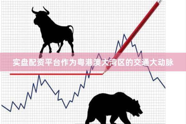 实盘配资平台　　作为粤港澳大湾区的交通大动脉
