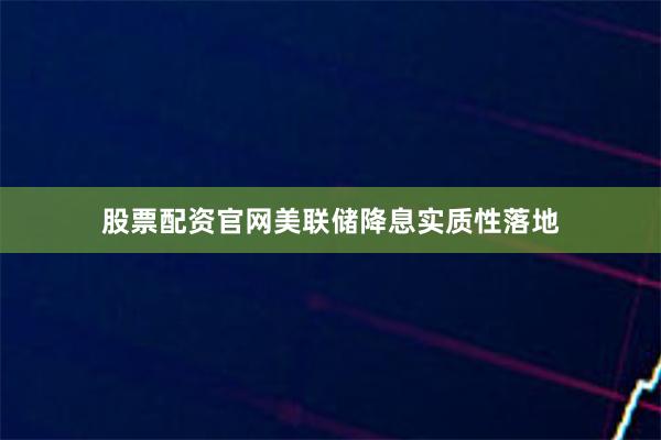 股票配资官网美联储降息实质性落地