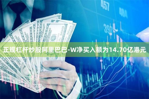 正规杠杆炒股阿里巴巴-W净买入额为14.70亿港元