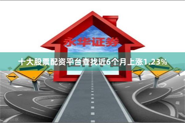十大股票配资平台查找近6个月上涨1.23%