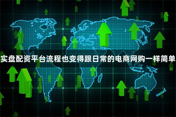 实盘配资平台流程也变得跟日常的电商网购一样简单