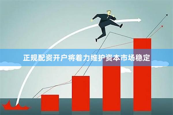 正规配资开户将着力维护资本市场稳定