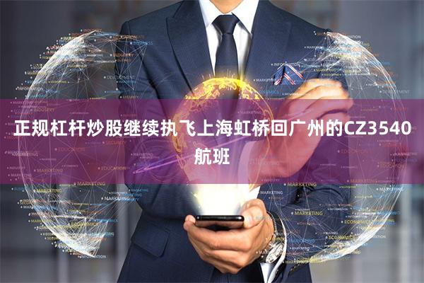 正规杠杆炒股继续执飞上海虹桥回广州的CZ3540航班
