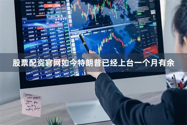 股票配资官网如今特朗普已经上台一个月有余