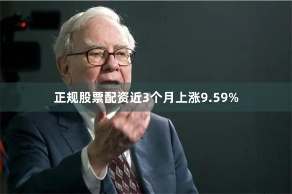 正规股票配资近3个月上涨9.59%
