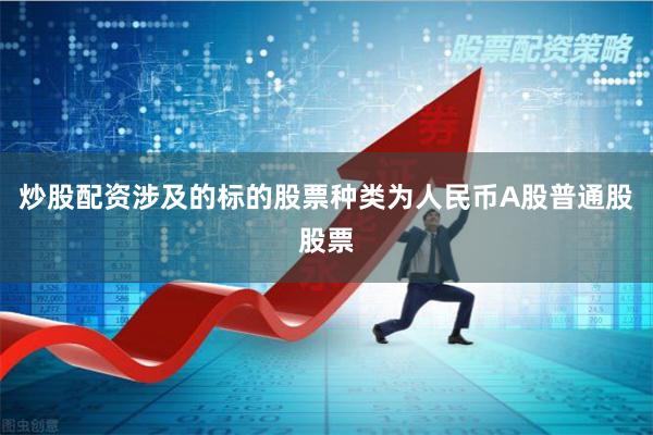 炒股配资涉及的标的股票种类为人民币A股普通股股票